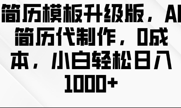 简历模板升级版，AI简历代制作，0成本，小白轻松日入多张K叔网赚资源-网赚项目-副业赚钱-互联网创业-资源整合K叔网赚资源