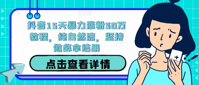 抖音15天暴力涨粉30万教程，纯自然流，坚持做必拿结果K叔网赚资源-网赚项目-副业赚钱-互联网创业-资源整合K叔网赚资源
