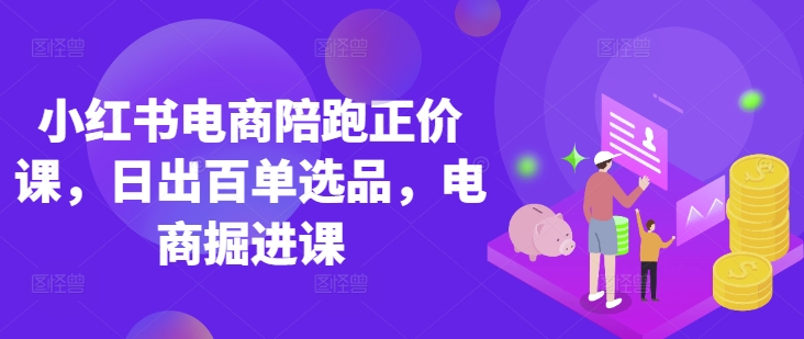 小红书电商陪跑正价课，小红书官方认证电商讲师教学，日出百单选品，电商掘进课K叔网赚资源-网赚项目-副业赚钱-互联网创业-资源整合K叔网赚资源