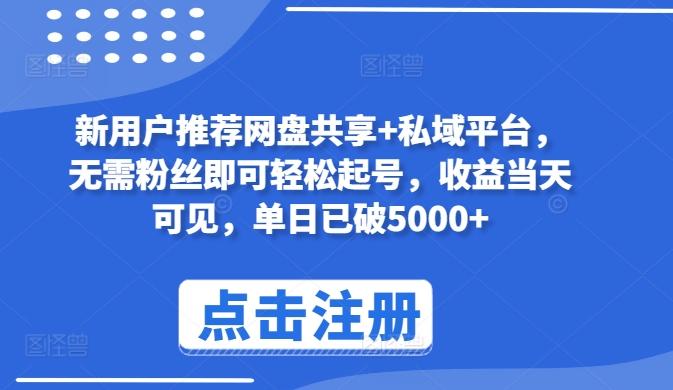 新用户推荐网盘共享+私域平台，无需粉丝即可轻松起号，收益当天可见，单日已破5000+【揭秘】K叔网赚资源-网赚项目-副业赚钱-互联网创业-资源整合K叔网赚资源