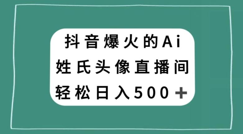 抖音爆火的AI姓氏头像直播，轻松日入500＋K叔网赚资源-网赚项目-副业赚钱-互联网创业-资源整合K叔网赚资源