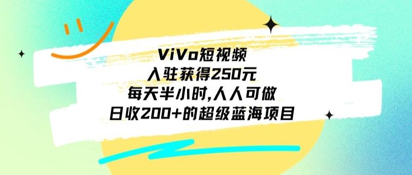 ViVo短视频，入驻获得250元，每天半小时，日收200+的超级蓝海项目，人人可做K叔网赚资源-网赚项目-副业赚钱-互联网创业-资源整合K叔网赚资源