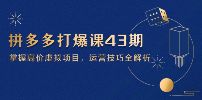 拼多多打爆课第 43 期，掌握高价虚拟项目，运营技巧全解析(15节K叔网赚资源-网赚项目-副业赚钱-互联网创业-资源整合K叔网赚资源