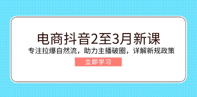 电商抖音2至3月新课：专注拉爆自然流，助力主播破圈，详解新规政策K叔网赚资源-网赚项目-副业赚钱-互联网创业-资源整合K叔网赚资源