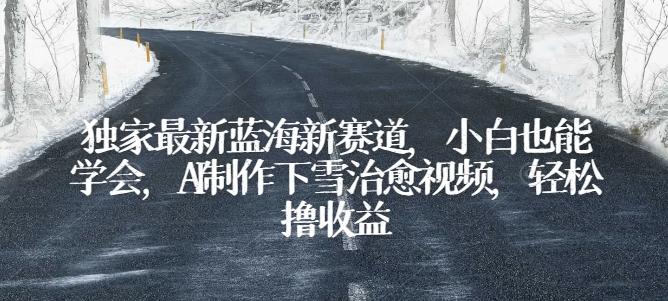 独家最新蓝海新赛道，小白也能学会，AI制作下雪治愈视频，轻松撸收益【揭秘】K叔网赚资源-网赚项目-副业赚钱-互联网创业-资源整合K叔网赚资源