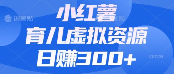 【零成本】小红书靠育儿虚拟资源，日赚300+的保姆级教程K叔网赚资源-网赚项目-副业赚钱-互联网创业-资源整合K叔网赚资源