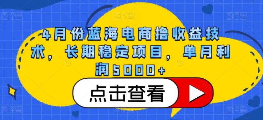 4月份蓝海电商撸收益技术，长期稳定项目，单月利润5000+【揭秘】K叔网赚资源-网赚项目-副业赚钱-互联网创业-资源整合K叔网赚资源