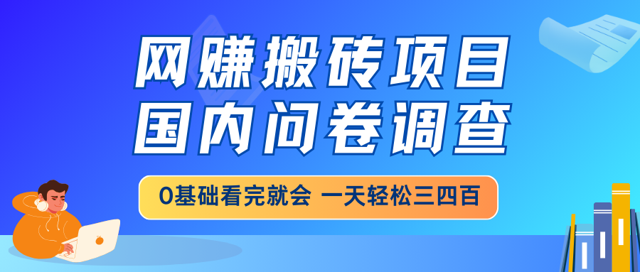 网赚搬砖项目，国内问卷调查，0基础看完就会 一天轻松三四百，靠谱副业…K叔网赚资源-网赚项目-副业赚钱-互联网创业-资源整合K叔网赚资源