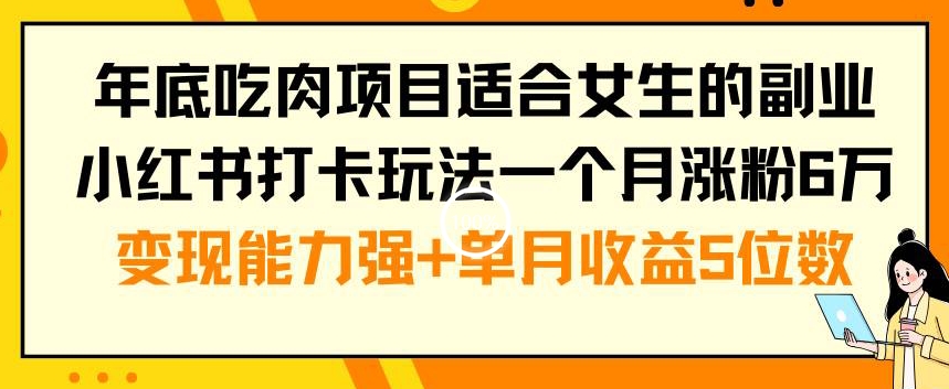 年底吃肉项目适合女生的副业小红书打卡玩法一个月涨粉6万+变现能力强+单月收益5位数【揭秘】K叔网赚资源-网赚项目-副业赚钱-互联网创业-资源整合K叔网赚资源