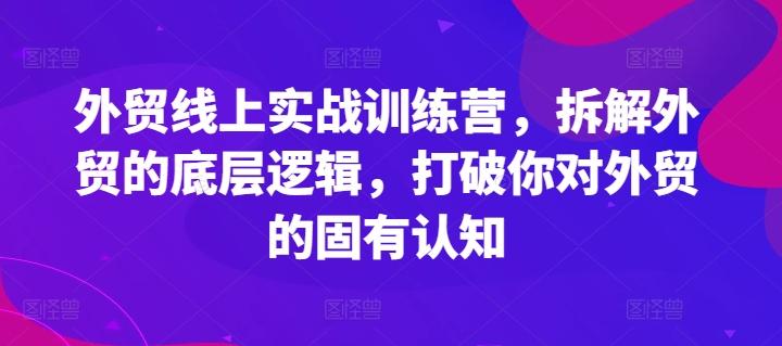 外贸线上实战训练营，拆解外贸的底层逻辑，打破你对外贸的固有认知K叔网赚资源-网赚项目-副业赚钱-互联网创业-资源整合K叔网赚资源