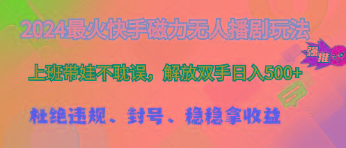 2024最火快手磁力无人播剧玩法，解放双手日入500+K叔网赚资源-网赚项目-副业赚钱-互联网创业-资源整合K叔网赚资源