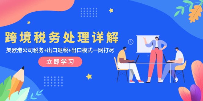 跨境税务处理详解：美欧港公司税务+出口退税+出口模式一网打尽K叔网赚资源-网赚项目-副业赚钱-互联网创业-资源整合K叔网赚资源