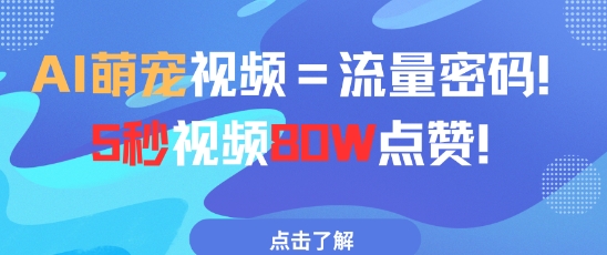 AI萌宠视频=流量密码5秒视频80w点赞K叔网赚资源-网赚项目-副业赚钱-互联网创业-资源整合K叔网赚资源