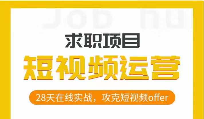 短视频运营求职实操项目，28天在线实战，攻克短视频offerK叔网赚资源-网赚项目-副业赚钱-互联网创业-资源整合K叔网赚资源
