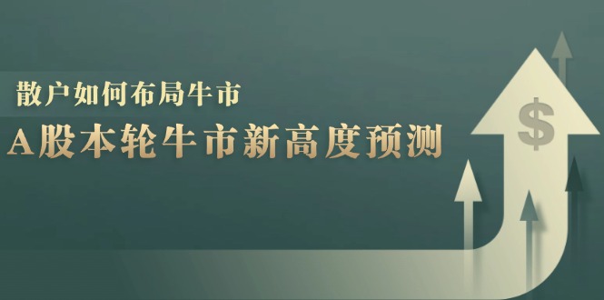 A股本轮牛市新高度预测：数据统计揭示最高点位，散户如何布局牛市？K叔网赚资源-网赚项目-副业赚钱-互联网创业-资源整合K叔网赚资源