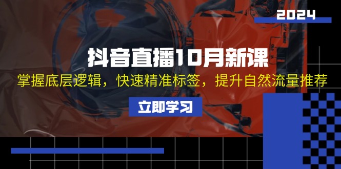 抖音直播10月新课：掌握底层逻辑，快速精准标签，提升自然流量推荐K叔网赚资源-网赚项目-副业赚钱-互联网创业-资源整合K叔网赚资源