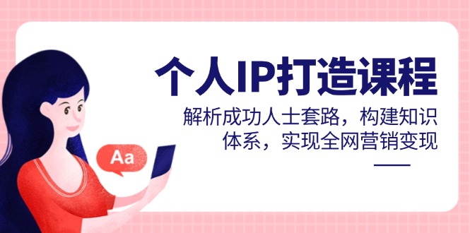 个人IP打造课程，解析成功人士套路，构建知识体系，实现全网营销变现K叔网赚资源-网赚项目-副业赚钱-互联网创业-资源整合K叔网赚资源