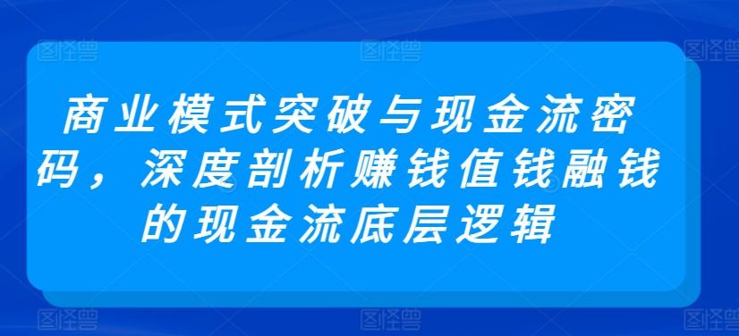 商业模式突破与现金流密码，深度剖析赚钱值钱融钱的现金流底层逻辑K叔网赚资源-网赚项目-副业赚钱-互联网创业-资源整合K叔网赚资源