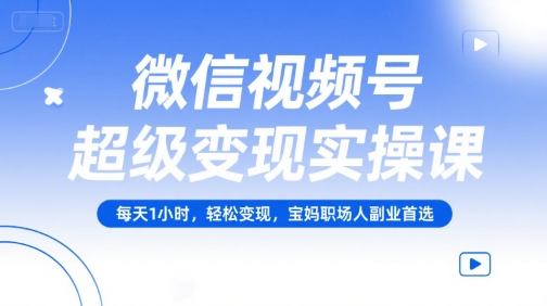 微信视频号超级变现实操课，每天1小时，轻松变现，宝妈职场人副业首选K叔网赚资源-网赚项目-副业赚钱-互联网创业-资源整合K叔网赚资源