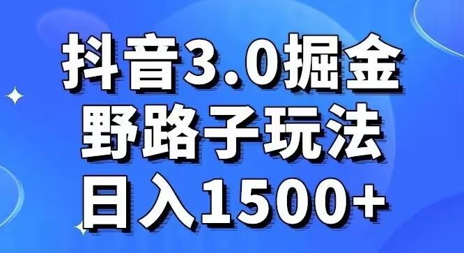 抖音3.0掘金，野路子玩法，实操日入1500+K叔网赚资源-网赚项目-副业赚钱-互联网创业-资源整合K叔网赚资源