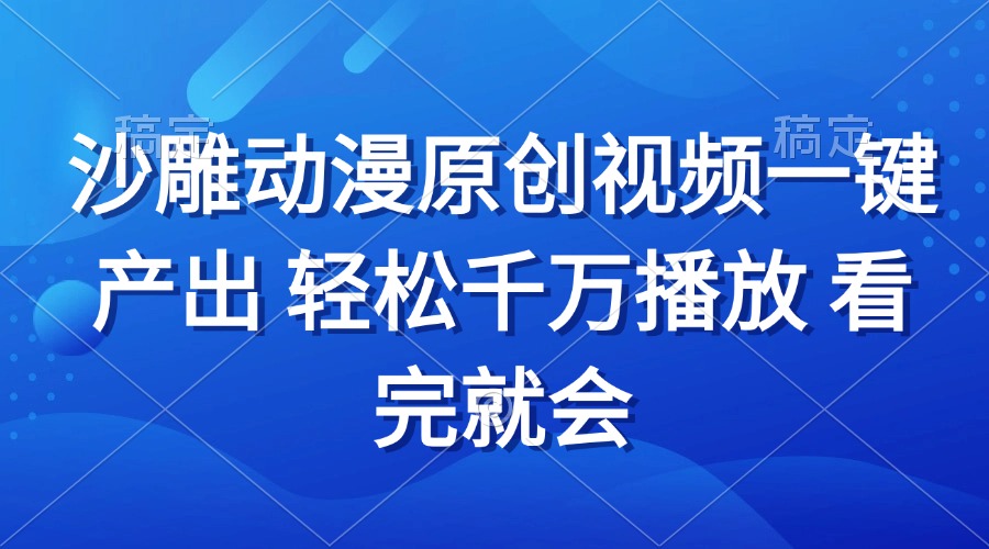沙雕动画视频一键产出 轻松千万播放 看完就会K叔网赚资源-网赚项目-副业赚钱-互联网创业-资源整合K叔网赚资源