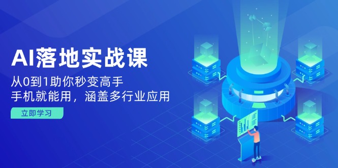 AI落地实战课：从0到1助你秒变高手，手机就能用，涵盖多行业应用K叔网赚资源-网赚项目-副业赚钱-互联网创业-资源整合K叔网赚资源