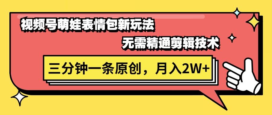 视频号萌娃表情包新玩法，无需精通剪辑，三分钟一条原创视频，月入2W+K叔网赚资源-网赚项目-副业赚钱-互联网创业-资源整合K叔网赚资源