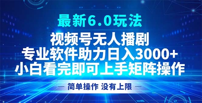 视频号最新6.0玩法，无人播剧，轻松日入3000+K叔网赚资源-网赚项目-副业赚钱-互联网创业-资源整合K叔网赚资源