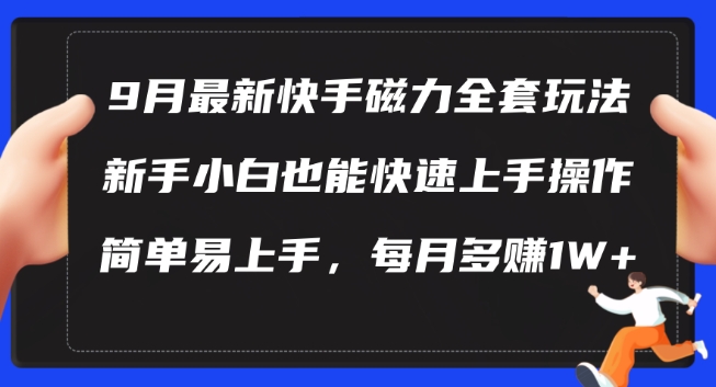 9月最新快手磁力玩法，新手小白也能操作，简单易上手，每月多赚1W+【揭秘】K叔网赚资源-网赚项目-副业赚钱-互联网创业-资源整合K叔网赚资源