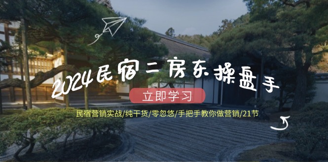 2024民宿二房东操盘手 民宿营销实战/纯干货/零忽悠/手把手教你做营销/21节K叔网赚资源-网赚项目-副业赚钱-互联网创业-资源整合K叔网赚资源