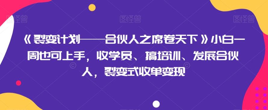 《裂变计划——合伙人之席卷天下》小白一周也可上手，收学员、搞培训、发展合伙人，裂变式收单变现K叔网赚资源-网赚项目-副业赚钱-互联网创业-资源整合K叔网赚资源