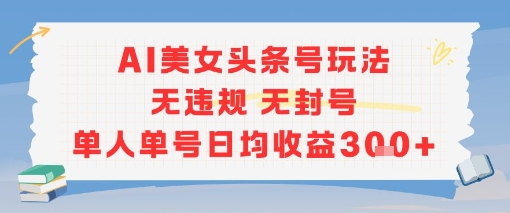 AI美女头条号玩法无违规无封号单人单号日均收益3张K叔网赚资源-网赚项目-副业赚钱-互联网创业-资源整合K叔网赚资源