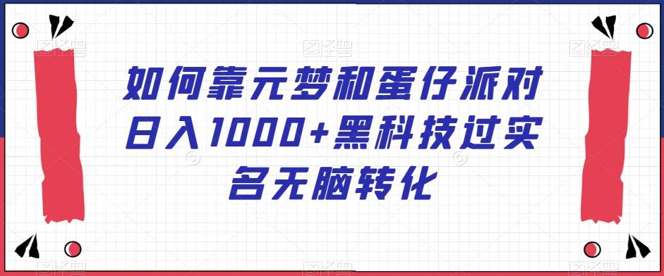 如何靠元梦和蛋仔派对日入1000+黑科技过实名无脑转化【揭秘】K叔网赚资源-网赚项目-副业赚钱-互联网创业-资源整合K叔网赚资源