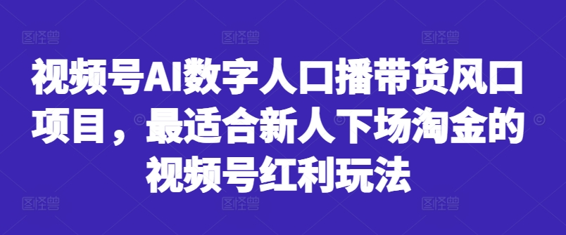 视频号AI数字人口播带货风口项目，最适合新人下场淘金的视频号红利玩法K叔网赚资源-网赚项目-副业赚钱-互联网创业-资源整合K叔网赚资源