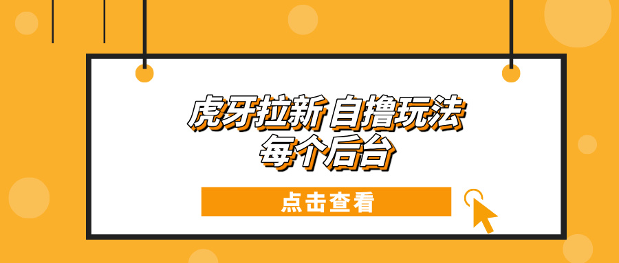 虎牙拉新项目玩法 每个后台每天100+K叔网赚资源-网赚项目-副业赚钱-互联网创业-资源整合K叔网赚资源