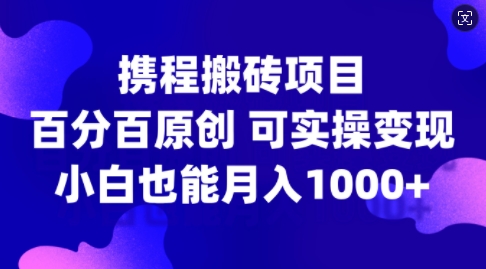 携程搬砖项目，百分百原创，可实操变现，新手小白月入1k+【揭秘】K叔网赚资源-网赚项目-副业赚钱-互联网创业-资源整合K叔网赚资源
