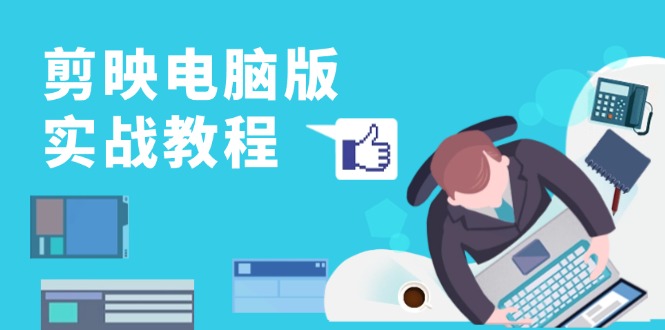 剪映电脑版实战教程，0基础打造短视频剪辑高手，详解功能、工具与实操案例K叔网赚资源-网赚项目-副业赚钱-互联网创业-资源整合K叔网赚资源