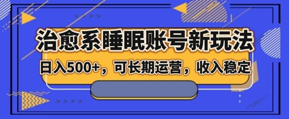 治愈系睡眠账号新玩法，日入500+长期运营，收入稳定K叔网赚资源-网赚项目-副业赚钱-互联网创业-资源整合K叔网赚资源
