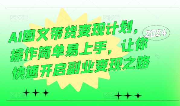 AI图文带货变现计划，操作简单易上手，让你快速开启副业变现之路K叔网赚资源-网赚项目-副业赚钱-互联网创业-资源整合K叔网赚资源