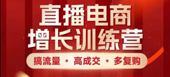 直播电商增长训练营，搞流量·高成交·多复购，快速上手有思路K叔网赚资源-网赚项目-副业赚钱-互联网创业-资源整合K叔网赚资源