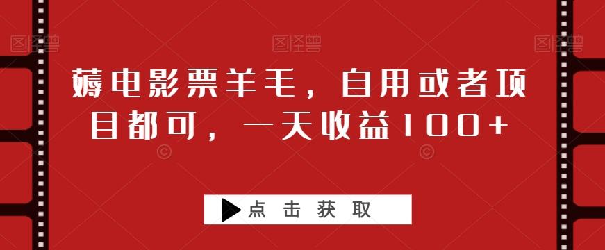 薅电影票羊毛，自用或者项目都可，一天收益100+K叔网赚资源-网赚项目-副业赚钱-互联网创业-资源整合K叔网赚资源