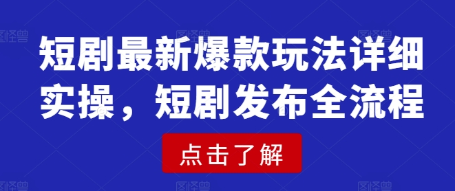 短剧最新爆款玩法详细实操，短剧发布全流程K叔网赚资源-网赚项目-副业赚钱-互联网创业-资源整合K叔网赚资源