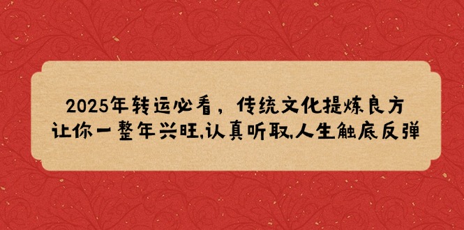 2025年转运必看，传统文化提炼良方,让你一整年兴旺,认真听取,人生触底反弹K叔网赚资源-网赚项目-副业赚钱-互联网创业-资源整合K叔网赚资源