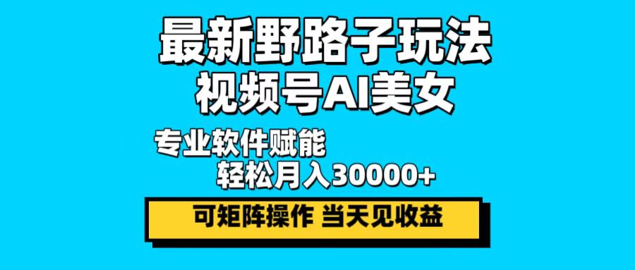 最新野路子玩法，视频号AI美女，当天见收益，轻松月入30000＋K叔网赚资源-网赚项目-副业赚钱-互联网创业-资源整合K叔网赚资源