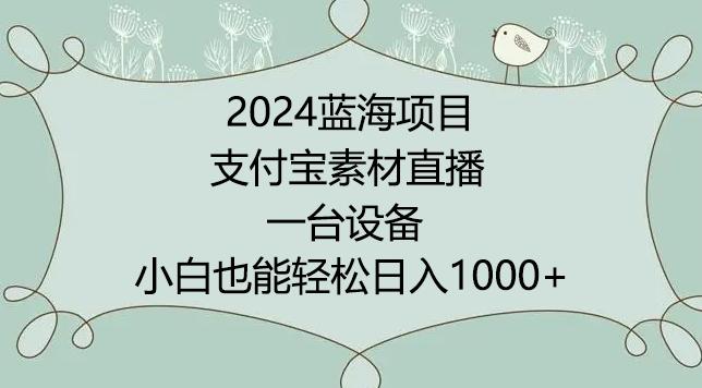 2024年蓝海项目，支付宝素材直播，无需出境，小白也能日入1000+ ，实操教程【揭秘】K叔网赚资源-网赚项目-副业赚钱-互联网创业-资源整合K叔网赚资源