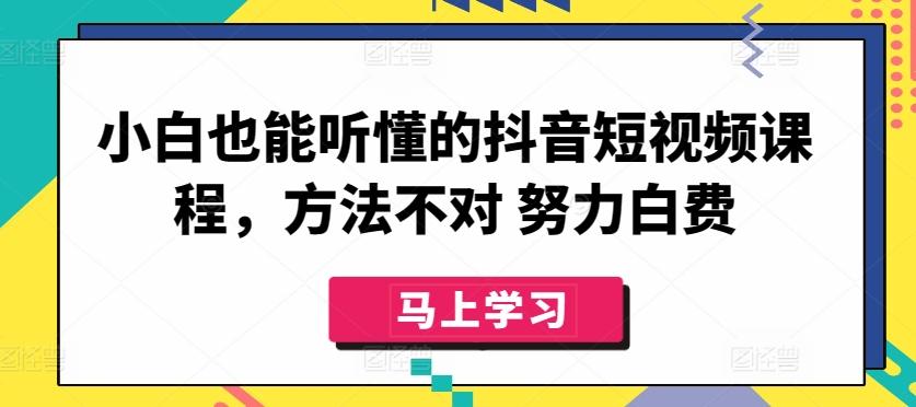 小白也能听懂的抖音短视频课程，方法不对 努力白费K叔网赚资源-网赚项目-副业赚钱-互联网创业-资源整合K叔网赚资源