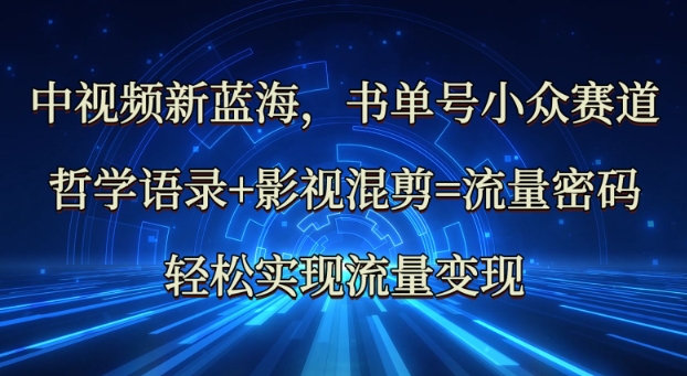 中视频新蓝海：哲学语录+影视混剪=流量密码，轻松实现流量变现K叔网赚资源-网赚项目-副业赚钱-互联网创业-资源整合K叔网赚资源