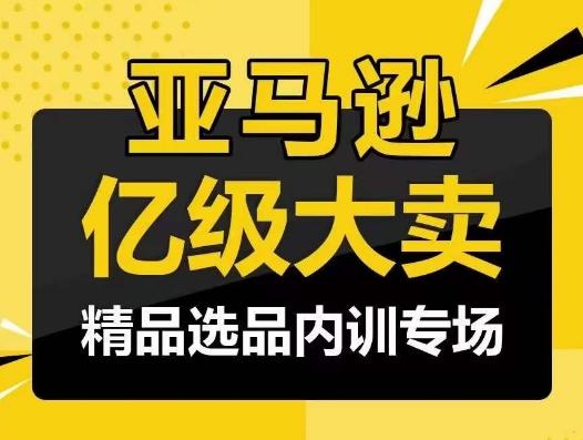 亚马逊亿级大卖-精品选品内训专场，亿级卖家分享选品成功之道K叔网赚资源-网赚项目-副业赚钱-互联网创业-资源整合K叔网赚资源
