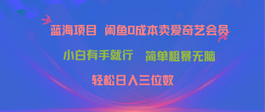 最新蓝海项目咸鱼零成本卖爱奇艺会员小白有手就行 无脑操作轻松日入三位数K叔网赚资源-网赚项目-副业赚钱-互联网创业-资源整合K叔网赚资源