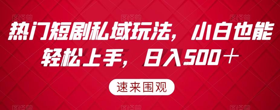 热门短剧私域玩法，小白也能轻松上手，日入500＋K叔网赚资源-网赚项目-副业赚钱-互联网创业-资源整合K叔网赚资源
